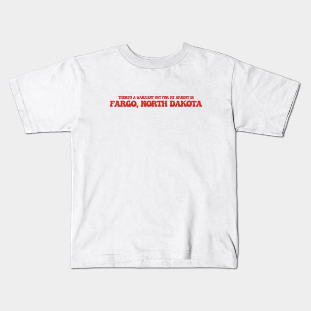 There's a warrant out for my arrest in Fargo, North Dakota Kids T-Shirt by Curt's Shirts